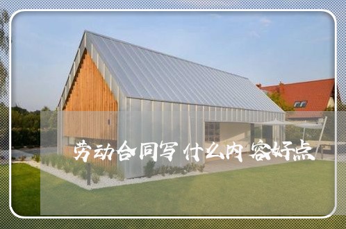 劳动合同写什么内容好点/2023011736939 劳动合同写什么内容好点/2023011736939
