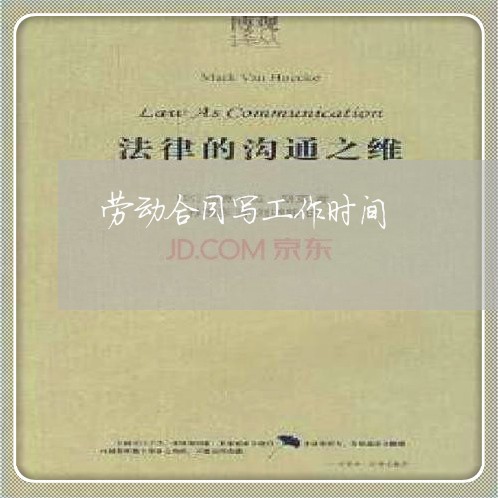 劳动合同写工作时间/2023041094949 劳动合同写工作时间/2023041094949