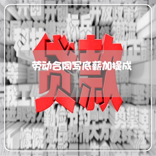劳动合同写底薪加提成/2023042117282 劳动合同写底薪加提成/2023042117282