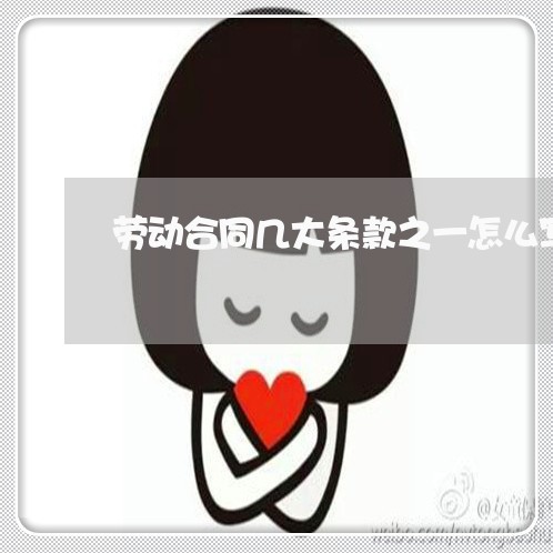 劳动合同几大条款之一怎么写/2023060360604 劳动合同几大条款之一怎么写/2023060360604