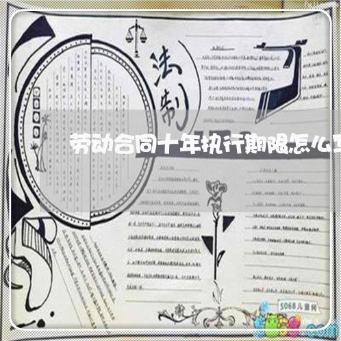 劳动合同十年执行期限怎么写/2023061650489