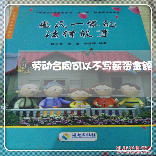 劳动合同可以不写薪资金额/2023060227159 劳动合同可以不写薪资金额/2023060227159