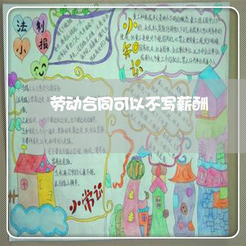 劳动合同可以不写薪酬/2023041163048 劳动合同可以不写薪酬/2023041163048