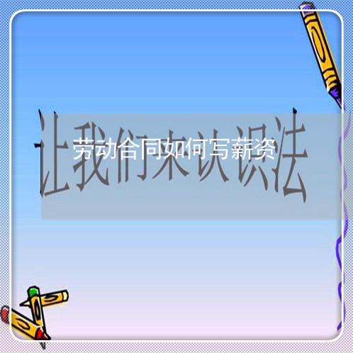 劳动合同如何写薪资/2023041259480 劳动合同如何写薪资/2023041259480