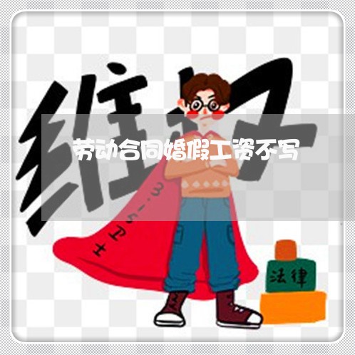 劳动合同婚假工资不写/2023022509513 劳动合同婚假工资不写/2023022509513