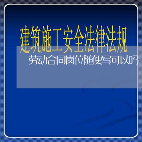 劳动合同岗位随便写可以吗/2023060386947
