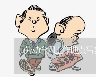 劳动合同工作地点写多省合法吗/2023061681694 劳动合同工作地点写多省合法吗/2023061681694