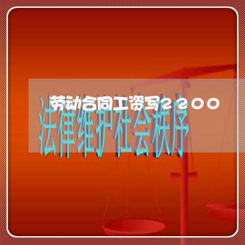 劳动合同工资写2200/2023041413847