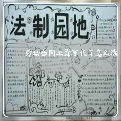 劳动合同工资写低了怎么改/2023061589373