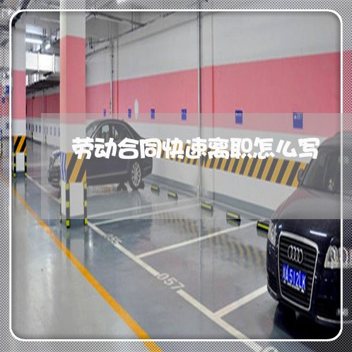 劳动合同快速离职怎么写/2023022763716