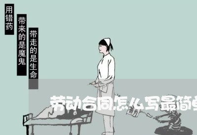 劳动合同怎么写最简单的/2023042115927 劳动合同怎么写最简单的/2023042115927