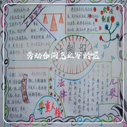 劳动合同怎么写的呢/2023041225238 劳动合同怎么写的呢/2023041225238
