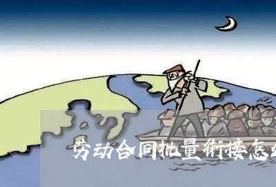 劳动合同批量衔接怎么写/2023041131684