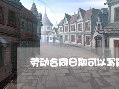 劳动合同日期可以写周末嘛/2023060304826