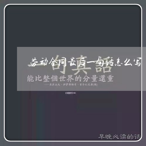 劳动合同最后一句话怎么写/2023061937068