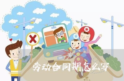 劳动合同期怎么写/2023041218383 劳动合同期怎么写/2023041218383