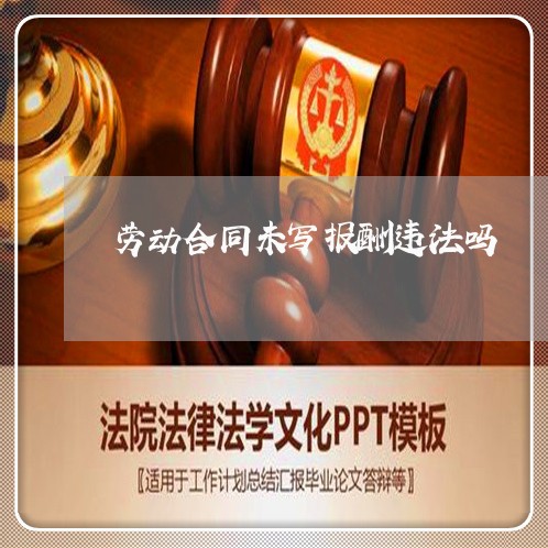 劳动合同未写报酬违法吗/2023041375173 劳动合同未写报酬违法吗/2023041375173