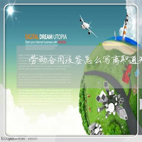 劳动合同没签怎么写离职通知/2023042207159 劳动合同没签怎么写离职通知/2023042207159