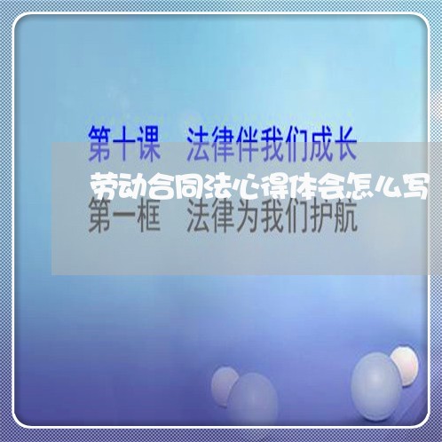劳动合同法心得体会怎么写/2023061550712 劳动合同法心得体会怎么写/2023061550712