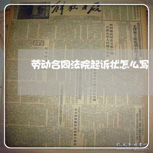 劳动合同法院起诉状怎么写/2023060895037 劳动合同法院起诉状怎么写/2023060895037