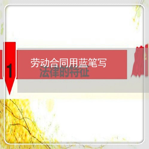 劳动合同用蓝笔写/2023040229403