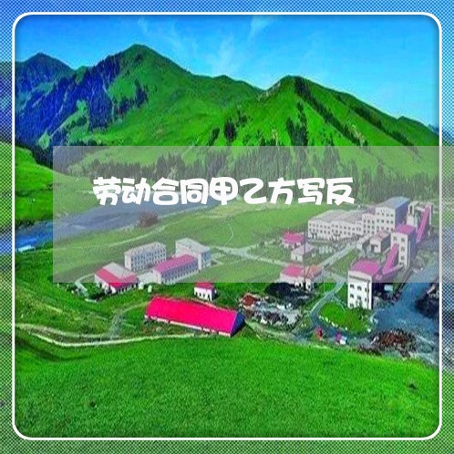 劳动合同甲乙方写反/2023022693838 劳动合同甲乙方写反/2023022693838