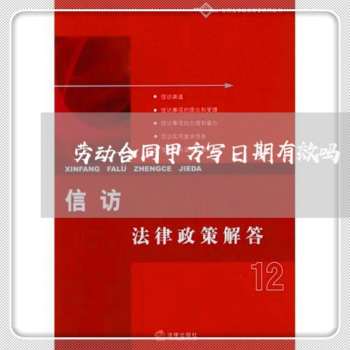 劳动合同甲方写日期有效吗/2023041573604