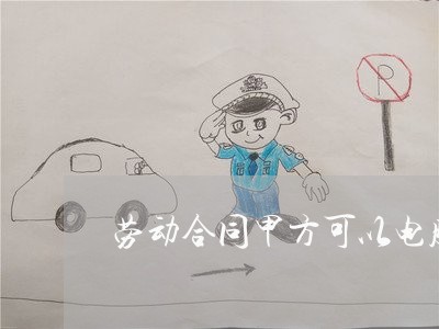 劳动合同甲方可以电脑写吗/2023060313160 劳动合同甲方可以电脑写吗/2023060313160