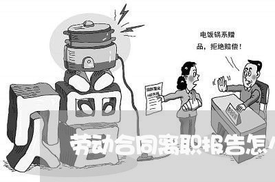 劳动合同离职报告怎么写/2023041183038 劳动合同离职报告怎么写/2023041183038