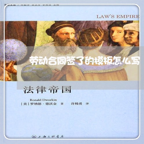 劳动合同签了的模板怎么写/2023041385937