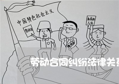 劳动合同纠纷法律关系 劳动合同纠纷法律关系