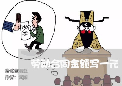 劳动合同金额写一元/2023041558393 劳动合同金额写一元/2023041558393