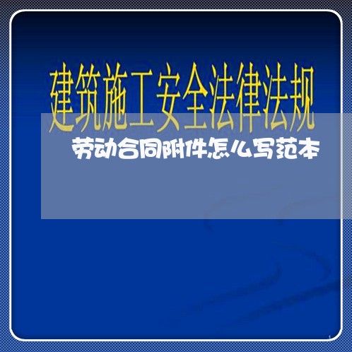 劳动合同附件怎么写范本/2023041151472 劳动合同附件怎么写范本/2023041151472