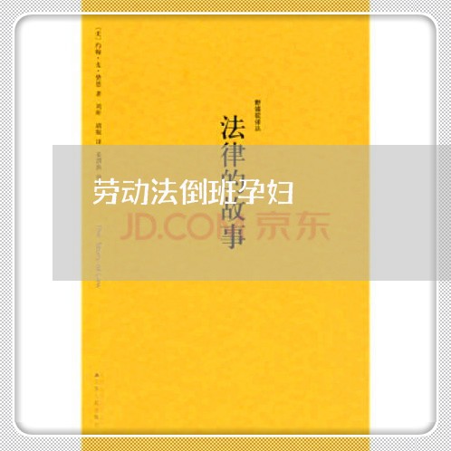 劳动法倒班孕妇 劳动法倒班孕妇