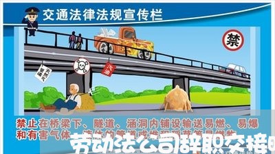 劳动法公司辞职交接时间多久 劳动法公司辞职交接时间多久
