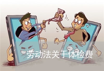 劳动法关于体检费 劳动法关于体检费