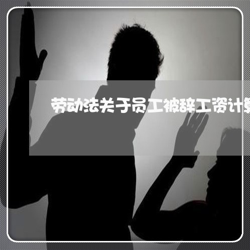 劳动法关于员工被辞工资计算