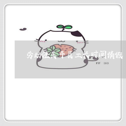 劳动法关于员工长时间请假 劳动法关于员工长时间请假
