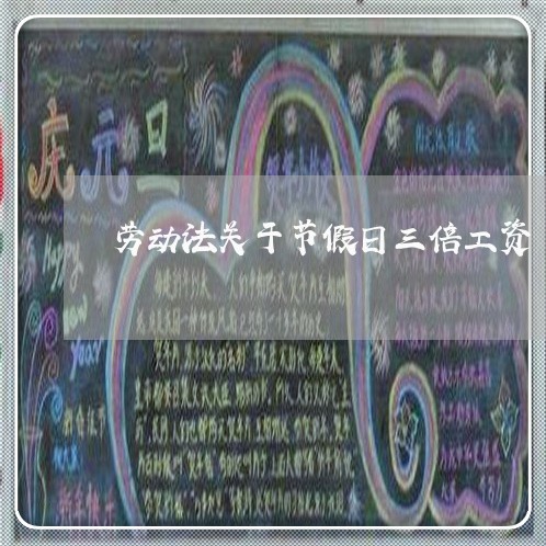 劳动法关于节假日三倍工资 劳动法关于节假日三倍工资