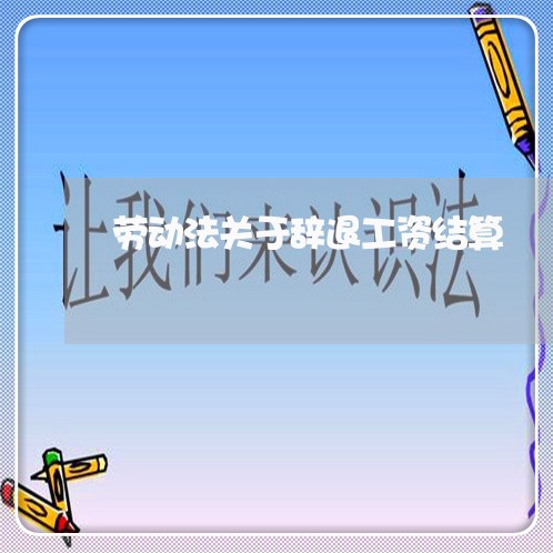 劳动法关于辞退工资结算 劳动法关于辞退工资结算