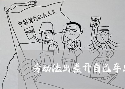 劳动法出差开自己车出了事故