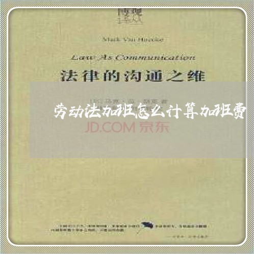 劳动法加班怎么计算加班费 劳动法加班怎么计算加班费