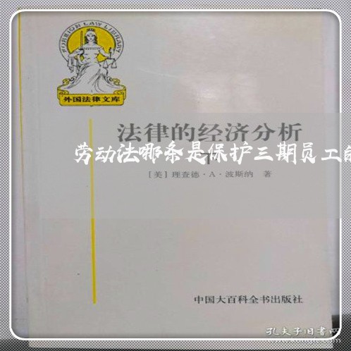 劳动法哪条是保护三期员工的 劳动法哪条是保护三期员工的