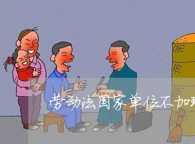 劳动法国家单位不加班可以吗 劳动法国家单位不加班可以吗