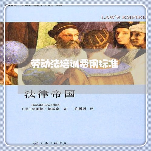 劳动法培训费用标准 劳动法培训费用标准