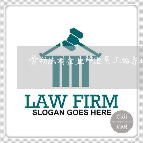 劳动法对企业辞退员工的条例 劳动法对企业辞退员工的条例