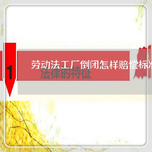 劳动法工厂倒闭怎样赔偿标准 劳动法工厂倒闭怎样赔偿标准
