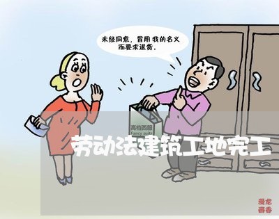 劳动法建筑工地完工