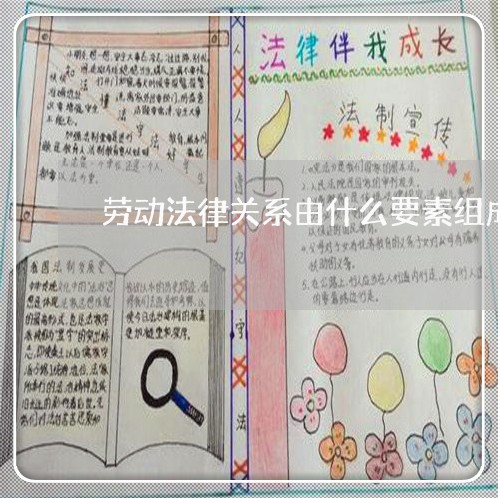 劳动法律关系由什么要素组成