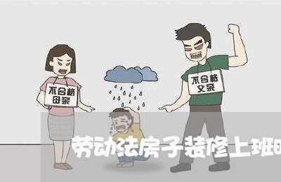 劳动法房子装修上班时间 劳动法房子装修上班时间